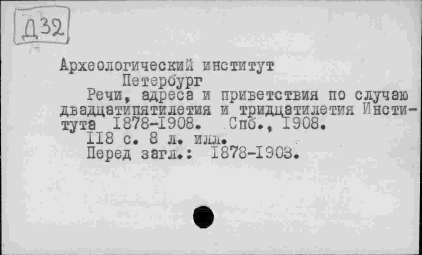 ﻿
Археологический институт
Петербург
Речи, адреса и приветствия по случаю двадцатипятилетия и тридцатилетия Института 1878-1908. Спб., 1908.
118 с. 8 л. илл.
Перед загл.: 1878-1903.